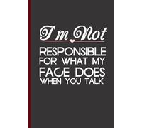 I'm Not Responsible For What My Face Does When You Talk: Funny Notebook with Quotes To Write In for Co-workers, Friends, New Job, Birthday, Christmas ( 6"x9", 100 pages)