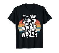 I'm Not Saying You Are Wrong But You Are Wrong - Maglietta
