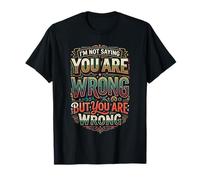 I'm Not Saying You Are Wrong But You Are Wrong |- Maglietta