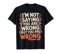 I'm Not Saying You Are Wrong But You Are Wrong |- Maglietta