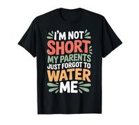 I'm Not Short My Parents Just Forgot To Water Me - Maglietta