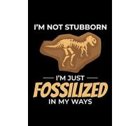I'm not Stubborn, I'm Just Fossilized in my Ways: Dinosaur Fossil Journal - Paleontology Notebook for Fossil Hunters and Collectors