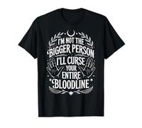 I'm Not The Bigger Person I'll Curse Your Entire Bloodline Maglietta
