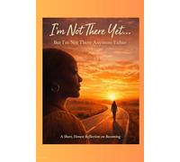 I'm Not There Yet... But I'm Not There Anymore Either: A short, honest, reflection on becoming.