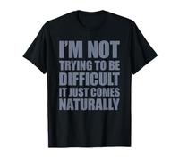 I'm Not Trying To Be Difficult It Just Comes Naturally Maglietta