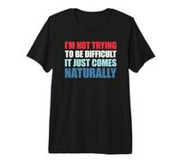 I'm Not Trying To Be Difficult It Just Comes Naturally Maglietta Premium