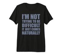 I'm Not Trying To Be Difficult It Just Comes Naturally Maglietta Premium