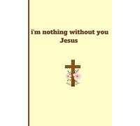 i'm nothing without you Jesus: Christian gift notebook journal for Friends and Family