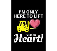 I'm Only Here to Lift Your Heart!: Funny Forklift Operator Notebook: Lined Journal for Warehouse Workers, Pallet Truck Drivers