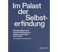 Im Palast der Selbsterfindung: Wiederaufbau und Wiedereröffnung der Wiener Staatsoper 1945-1955