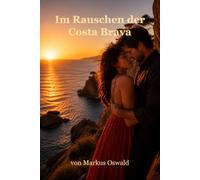 Im Rauschen der Costa Brava: Liebesroman: Von großen Träumen, ungezähmter Leidenschaft und einem Sommer an der Costa Brava