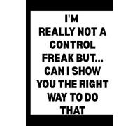 I'm Really Not a Control Freak But... Can I Show You the Right Way to Do That?: Funny Office Notebook for Sarcastic Coworkers, Bosses, and Employees | 6x9 Blank Lined Journal