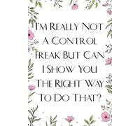 I'm Really Not A Control Freak But Can I Show You The Right Way To Do That: Notebook with Funny Saying On Cover For Employees, Staff Member, New Job, Director, Officer, Birthday (size: 6x9 inches)