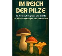 Im Reich der Pilze: 50 Wälder, Lehrpfade und Events für Hobby-Mykologen und Pilzfreunde.