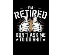 I'm Retired: Don't Ask Me To Do Anything Funny Gag Journal: A Sarcastic Lined Notebook Gift for Retired Men or Women - Perfect for Father's Day, Mother's Day, Birthdays, or Coworkers Leaving Work
