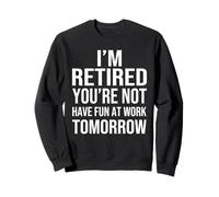 I'm Retired You're Not Have Fun at Work Tomorrow Men Women Felpa