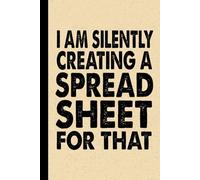 I'm Silently Creating A Spreadsheet for That: 6x9 Office Journal Notebook - 100+ Blank Lined Pages with Sarcastic Quotes Sayings | Funny Gag Gift for Coworkers, Boss, or Employees