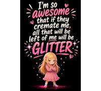 I'm So Awesome That If They Cremate Me, All That Will Be Left Of Me Will Be Glitter: Funny notebook for work, Funny gift for women, friends, coworkers, Journal