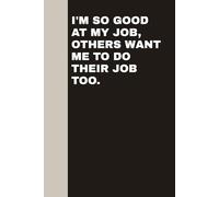 I'm So Good At My Job, Others Want Me To Do Their Job Too.: Blank Lined Notebook Journal - Funny Saying Sarcastic Work Gag Gifts For Coworker Or Hr Women