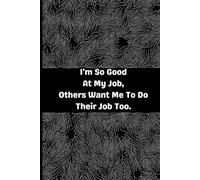 I'm So Good At My Job, Others Want Me To Do Their Job Too: lined pages: A Funny and Relatable Lined Notebook for Overachievers and Workplace Warriors - 120 Pages, 6x9 Paperback