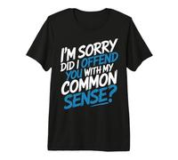 I'm Sorry Did I Offend You with My Common Sense |- Maglietta Premium