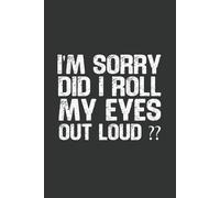 I'm Sorry Did I Roll My Eyes Out Loud: 6 x 9 Blank Lined Notebook - Funny Office Humor Gag Gift for Coworkers, Boss, Employees - Sarcastic Office Journals for Stress Relief