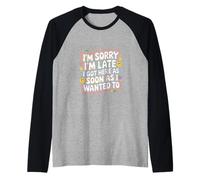 I'm Sorry I'm Late I Got Here As Soon As I Wanted To ----- Maglia con Maniche Raglan