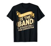 I'm Sorry Is The Band Interrupting Your Conversation Maglietta