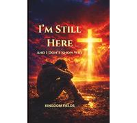 I'm Still Here... And I Don't Know Why: Finding Faith, Purpose, and Strength When Nothing Makes Sense