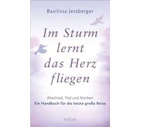 Im Sturm lernt das Herz fliegen: Abschied, Tod und Sterben. Ein Handbuch für die letzte große Reise
