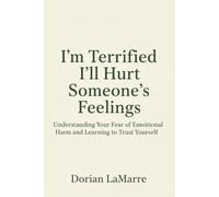 I'm Terrified I'll Hurt Someone's Feelings: Understanding Your Fear of Emotional Harm and Learning to Trust Yourself