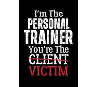 I'm The Personal Trainer You're the Client Victim: Quaderno Appunti Personal Trainer. Taccuino a Righe di Allenamento per Monitorare i Tuoi Progressi ... per Allenatore per Compleanno o Natale.