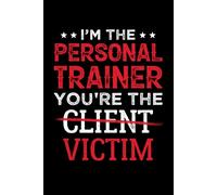 I'm The Personal Trainer You're The Client Victim: Quaderno Appunti Personal Trainer. Taccuino a Righe di Allenamento per Monitorare i Tuoi Progressi ... per Allenatore per Compleanno o Natale.