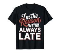 I'm The Reason We're Always Late Delay Punctual Jokes - Maglietta