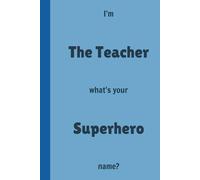 I'm The Teacher what's your Superhero name? - Lined, 120 pages 6 x 9, Gifts for Teachers