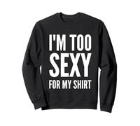 I'm Too Sexy for My Shirt Divertente Donna e Uomo Felpa