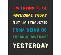 I'm Trying To Be Awesome Today But I'm Exhausted from being so freakin' awesome yesterday: 7.5x9.25 Blank Lined Notebook Journal - Funny Saying ... for Office Coworkers, Employees, Adults, Boss