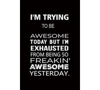 I'm Trying To Be Awesome Today But I'm Exhausted from being so freakin' awesome yesterday.: funny notebooks business work humor