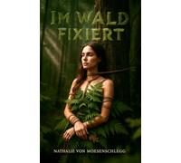 Im Wald fixiert: Ein erotischer Fessel-Roman in der Natur