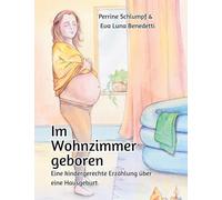 Im Wohnzimmer geboren: eine kindergerechte Erzählung über eine Hausgeburt
