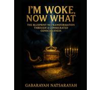 I'm Woke Now What: The Blueprint To A Transformed Life Through A Consecrated Consciousness (DELUXE CERTIFICATION + PROPHETIC ACTIVATION EDITION)