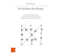 Im Zeichen des Königs: Das Herrschermonogramm in der politischen Kommunikation Rudolfs von Habsburg (1273-1291)