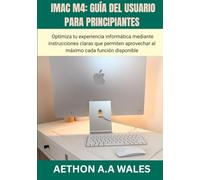 IMAC M4: GUÍA DEL USUARIO PARA PRINCIPIANTES: Optimiza tu experiencia informática mediante instrucciones claras que permiten aprovechar al máximo cada función disponible
