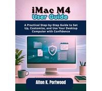 iMac M4 User Guide: A Practical Step-by-Step Guide to Set Up, Customize, and Use Your Desktop Computer with Confidence