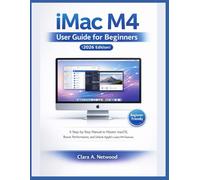 iMac M4 User Guide for Beginners (2026 Edition): A Step-by-Step Manual to Master macOS, Boost Performance, and Unlock Apple’s Latest M4 Features