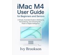 iMac M4 User Guide for Beginners and Seniors: A Simple, Illustrated Guide to Setting Up, Personalizing, and Unlocking the Power of Apple Intelligence