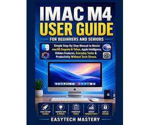 IMAC M4 User Guide For Beginners And Seniors: Simple Step-By-Step Manual to Master macOS Sequoia & Tahoe, Apple Intelligence, Hidden Features, Everyday Tasks & Productivity Without Tech Stress.