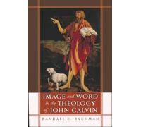 Image and Word in the Theology of John Calvin - Zachman Randall C.