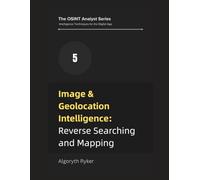 Image & Geolocation Intelligence: Reverse Searching and Mapping: 5