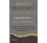 Image Matters! © Does Your Credit Reflect You? ©, Land of the Fees” Real (IM) vs Artificial (AI) Enabling vs Disabling access to credit for the ... (AI) Enabling vs Disabling access to credit